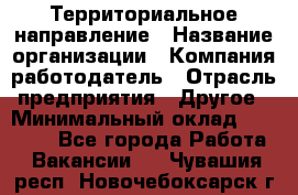 Территориальное направление › Название организации ­ Компания-работодатель › Отрасль предприятия ­ Другое › Минимальный оклад ­ 35 000 - Все города Работа » Вакансии   . Чувашия респ.,Новочебоксарск г.